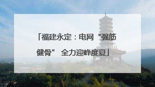 福建永定：电网“强筋健骨” 全力迎峰度夏